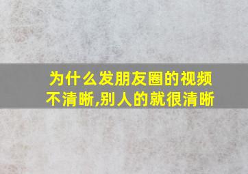 为什么发朋友圈的视频不清晰,别人的就很清晰