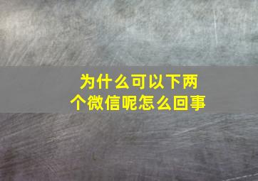 为什么可以下两个微信呢怎么回事