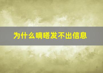 为什么嘀嗒发不出信息