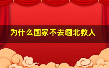 为什么国家不去缅北救人