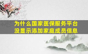 为什么国家医保服务平台没显示添加家庭成员信息