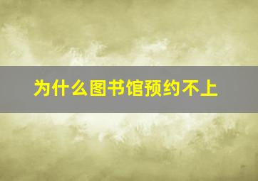 为什么图书馆预约不上