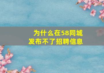 为什么在58同城发布不了招聘信息