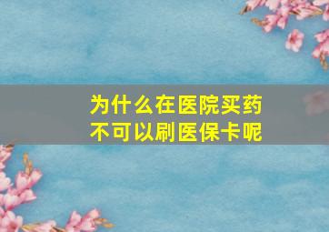 为什么在医院买药不可以刷医保卡呢