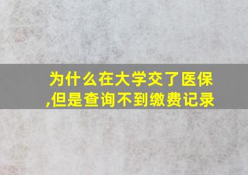 为什么在大学交了医保,但是查询不到缴费记录