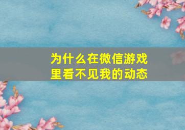 为什么在微信游戏里看不见我的动态