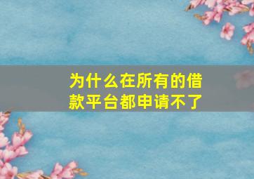 为什么在所有的借款平台都申请不了