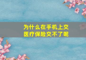 为什么在手机上交医疗保险交不了呢