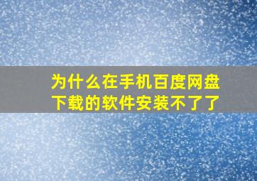 为什么在手机百度网盘下载的软件安装不了了