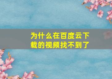 为什么在百度云下载的视频找不到了