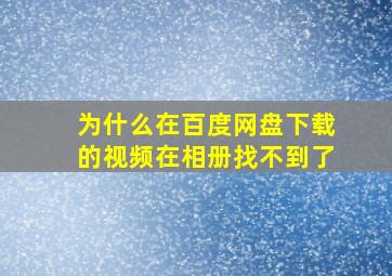 为什么在百度网盘下载的视频在相册找不到了