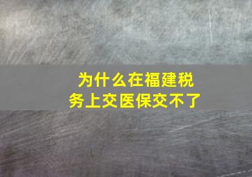 为什么在福建税务上交医保交不了