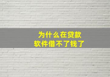 为什么在贷款软件借不了钱了