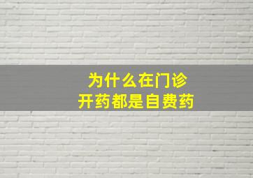 为什么在门诊开药都是自费药