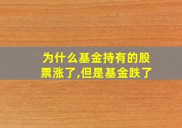 为什么基金持有的股票涨了,但是基金跌了