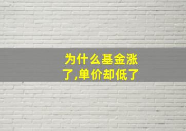 为什么基金涨了,单价却低了