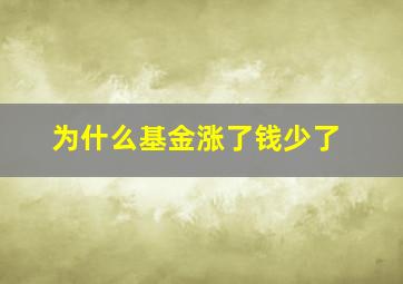 为什么基金涨了钱少了