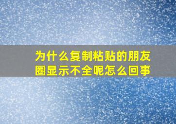 为什么复制粘贴的朋友圈显示不全呢怎么回事