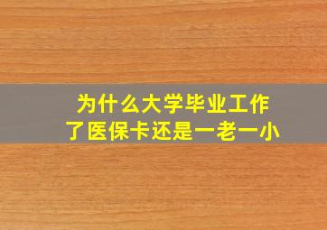 为什么大学毕业工作了医保卡还是一老一小