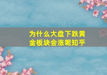 为什么大盘下跌黄金板块会涨呢知乎