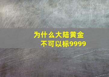 为什么大陆黄金不可以标9999