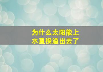 为什么太阳能上水直接溢出去了