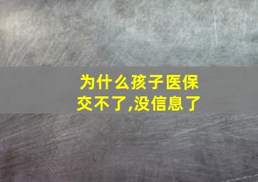 为什么孩子医保交不了,没信息了