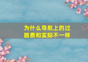 为什么导航上的过路费和实际不一样