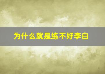 为什么就是练不好李白