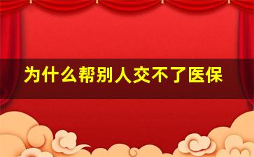 为什么帮别人交不了医保