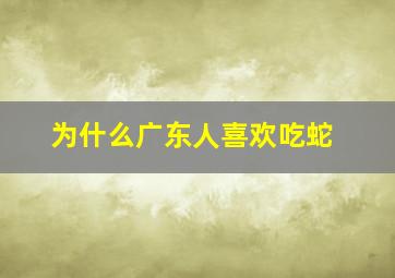 为什么广东人喜欢吃蛇