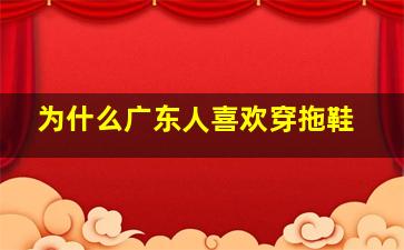 为什么广东人喜欢穿拖鞋