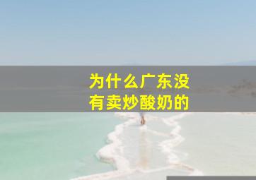 为什么广东没有卖炒酸奶的