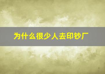 为什么很少人去印钞厂