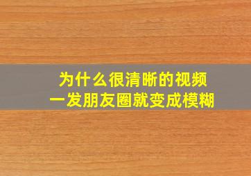 为什么很清晰的视频一发朋友圈就变成模糊