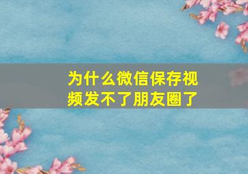 为什么微信保存视频发不了朋友圈了