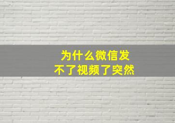 为什么微信发不了视频了突然