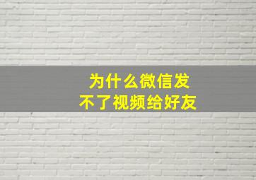 为什么微信发不了视频给好友