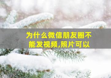 为什么微信朋友圈不能发视频,照片可以