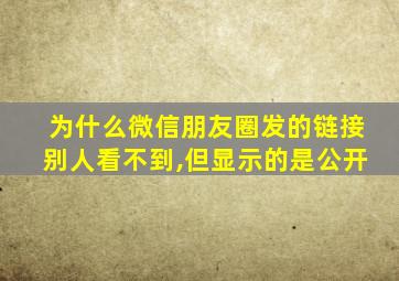 为什么微信朋友圈发的链接别人看不到,但显示的是公开