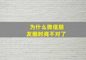 为什么微信朋友圈时间不对了