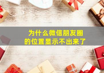 为什么微信朋友圈的位置显示不出来了