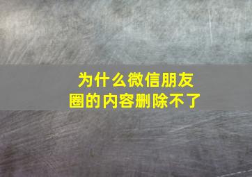 为什么微信朋友圈的内容删除不了