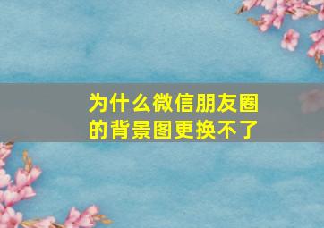 为什么微信朋友圈的背景图更换不了