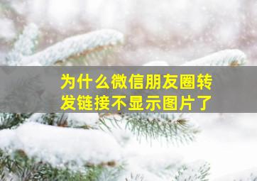 为什么微信朋友圈转发链接不显示图片了