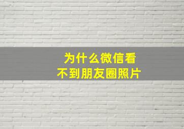 为什么微信看不到朋友圈照片