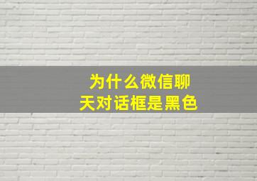 为什么微信聊天对话框是黑色