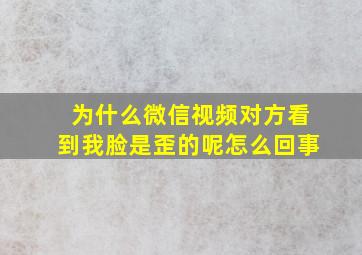 为什么微信视频对方看到我脸是歪的呢怎么回事