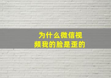 为什么微信视频我的脸是歪的