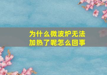 为什么微波炉无法加热了呢怎么回事